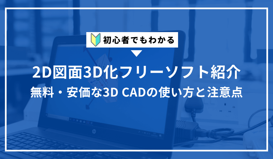 2D図面3D化フリーソフト紹介｜初心者でもわかる無料・安価な3D CADの使い方と注意点