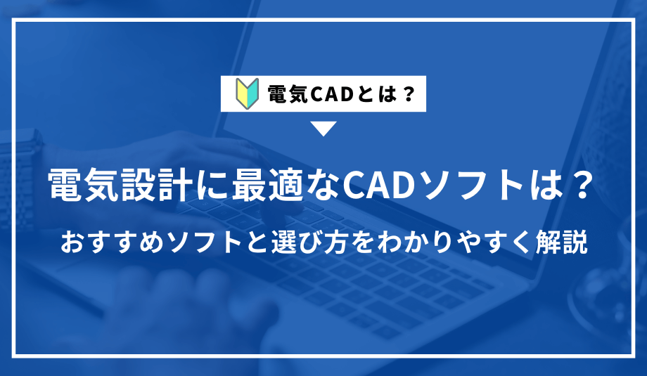 電気CADとは？おすすめソフトと選び方をわかりやすく解説