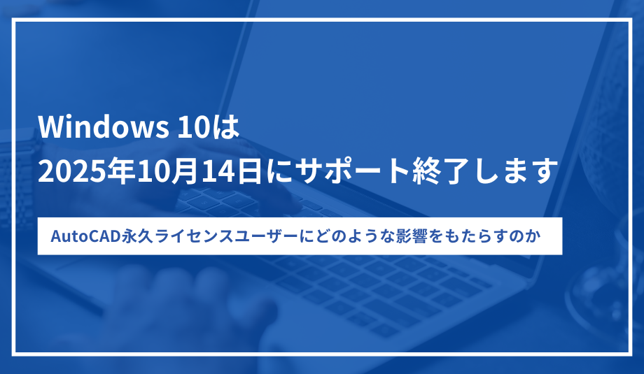 Windows 10 サポート終了とAutoCAD永久ライセンスへの影響